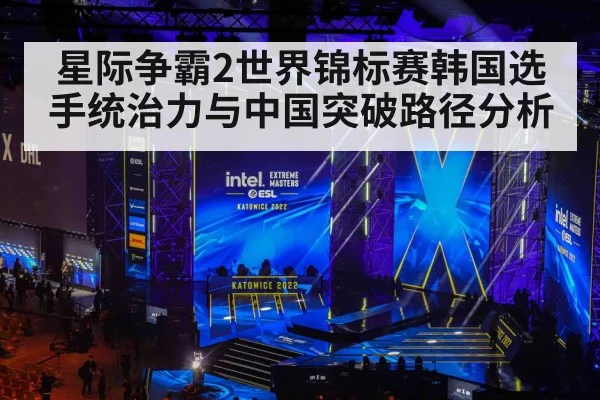 星际争霸2世界锦标赛韩国选手统治力与中国突破路径分析