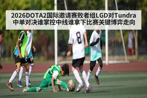 2026DOTA2国际邀请赛败者组LGD对Tundra中单对决谁掌控中线谁拿下比赛关键博弈走向